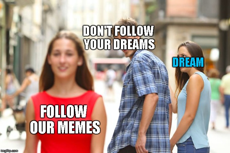 Distracted Boyfriend Meme | DON'T FOLLOW YOUR DREAMS; DREAM; FOLLOW OUR MEMES | image tagged in memes,distracted boyfriend | made w/ Imgflip meme maker