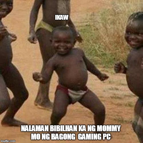 Third World Success Kid Meme | IKAW; NALAMAN BIBILHAN KA NG MOMMY MO NG BAGONG  GAMING PC | image tagged in memes,third world success kid | made w/ Imgflip meme maker