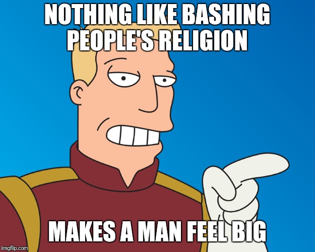 NOTHING LIKE BASHING PEOPLE'S RELIGION MAKES A MAN FEEL BIG | image tagged in futurama | made w/ Imgflip meme maker