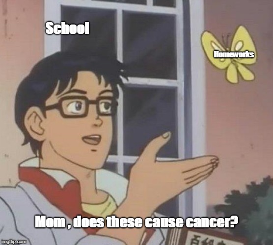 Cancer
 | School; Homeworks; Mom , does these cause cancer? | image tagged in memes,is this a pigeon | made w/ Imgflip meme maker