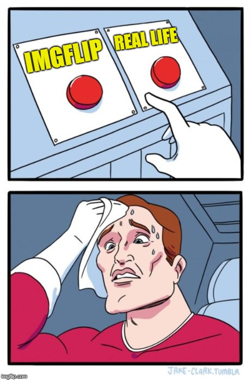 Tough choice | REAL LIFE; IMGFLIP | image tagged in memes,two buttons,imgflip | made w/ Imgflip meme maker