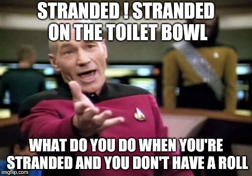 Picard Wtf Meme | STRANDED ! STRANDED ON THE TOILET BOWL WHAT DO YOU DO WHEN YOU'RE STRANDED AND YOU DON'T HAVE A ROLL | image tagged in memes,picard wtf | made w/ Imgflip meme maker