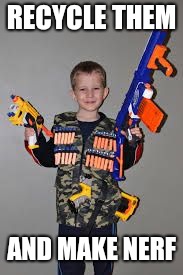 nerf gun kid | RECYCLE THEM AND MAKE NERF | image tagged in nerf gun kid | made w/ Imgflip meme maker