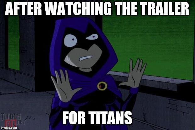Raven Teen Titans | AFTER WATCHING THE TRAILER; FOR TITANS | image tagged in raven teen titans | made w/ Imgflip meme maker