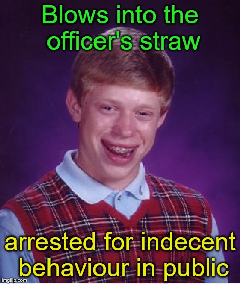 Bad Luck Brian Meme | Blows into the officer's straw arrested for indecent behaviour in public | image tagged in memes,bad luck brian | made w/ Imgflip meme maker