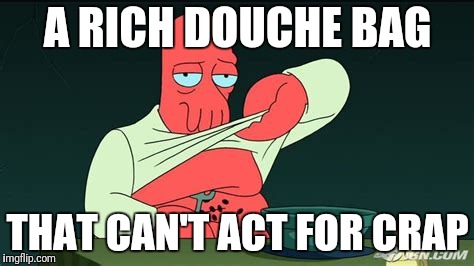 Zoidberg  | A RICH DOUCHE BAG THAT CAN'T ACT FOR CRAP | image tagged in zoidberg | made w/ Imgflip meme maker