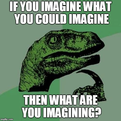 Philosoraptor Meme | IF YOU IMAGINE WHAT YOU COULD IMAGINE; THEN WHAT ARE YOU IMAGINING? | image tagged in memes,philosoraptor | made w/ Imgflip meme maker