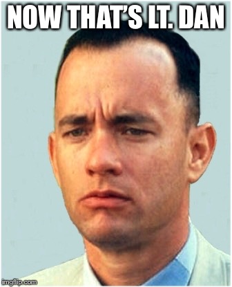 Gumpith gump forrest | NOW THAT’S LT. DAN | image tagged in gumpith gump forrest | made w/ Imgflip meme maker