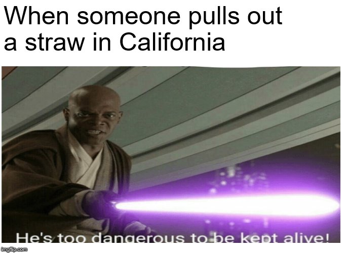 RIP straws, never forgetti | When someone pulls out a straw in California | image tagged in memes,straws,straw,california,star wars prequels | made w/ Imgflip meme maker
