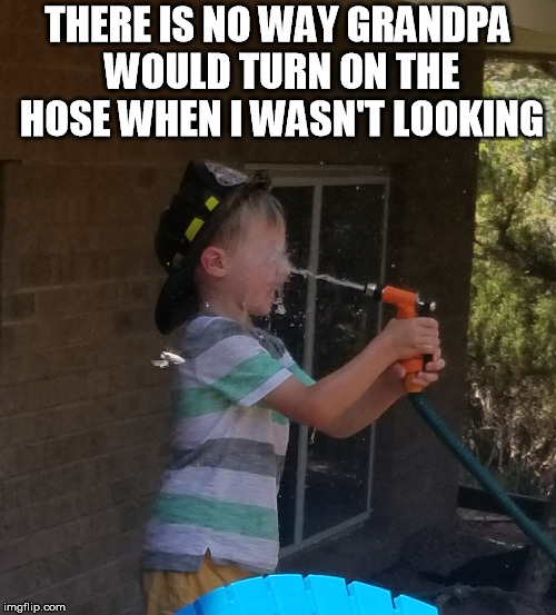 THERE IS NO WAY GRANDPA WOULD TURN ON THE HOSE WHEN I WASN'T LOOKING | image tagged in trust | made w/ Imgflip meme maker