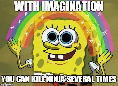 Imagination Spongebob Meme | WITH IMAGINATION; YOU CAN KILL NINJA SEVERAL TIMES | image tagged in memes,imagination spongebob | made w/ Imgflip meme maker