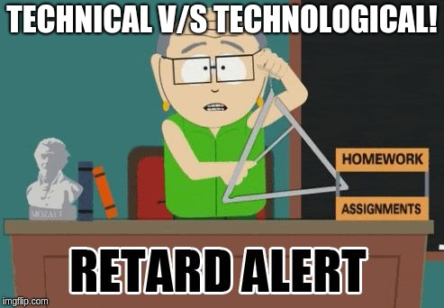 Know the difference! | TECHNICAL V/S TECHNOLOGICAL! | image tagged in retard alert,poor english,uneducated,ignorant,dumbass,tech | made w/ Imgflip meme maker