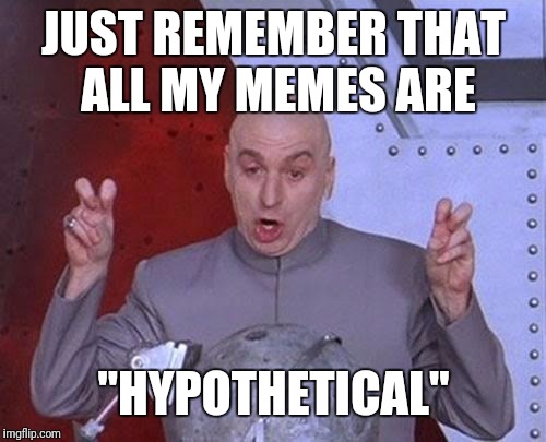 Dr Evil Laser Meme | JUST REMEMBER THAT ALL MY MEMES ARE "HYPOTHETICAL" | image tagged in memes,dr evil laser | made w/ Imgflip meme maker