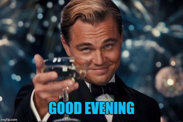 Leonardo Dicaprio Cheers Meme | GOOD EVENING | image tagged in memes,leonardo dicaprio cheers | made w/ Imgflip meme maker