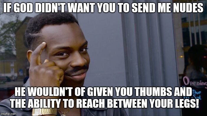 Roll Safe Think About It | IF GOD DIDN'T WANT YOU TO SEND ME NUDES; HE WOULDN'T OF GIVEN YOU THUMBS AND THE ABILITY TO REACH BETWEEN YOUR LEGS! | image tagged in memes,roll safe think about it | made w/ Imgflip meme maker