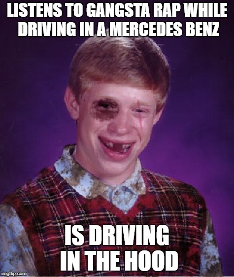 Beaten Up Bad Luck Brian | LISTENS TO GANGSTA RAP WHILE DRIVING IN A MERCEDES BENZ; IS DRIVING IN THE HOOD | image tagged in beat-up bad luck brian,bad luck brian,memes,doctordoomsday180,funny,the hound | made w/ Imgflip meme maker