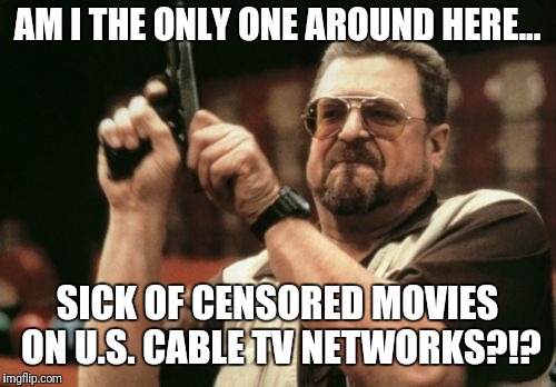 What is this?  Do they think we're all children? | AM I THE ONLY ONE AROUND HERE... SICK OF CENSORED MOVIES ON U.S. CABLE TV NETWORKS?!? | image tagged in memes,am i the only one around here,censored,censorship,cable tv | made w/ Imgflip meme maker