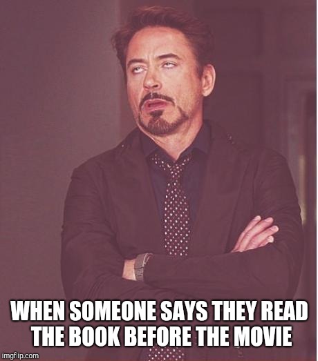 Face You Make Robert Downey Jr Meme | WHEN SOMEONE SAYS THEY READ THE BOOK BEFORE THE MOVIE | image tagged in memes,face you make robert downey jr | made w/ Imgflip meme maker