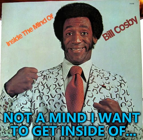 Bad Album Art Week is here... :) | NOT A MIND I WANT TO GET INSIDE OF... | image tagged in memes,bad album art week 2,bill cosby | made w/ Imgflip meme maker