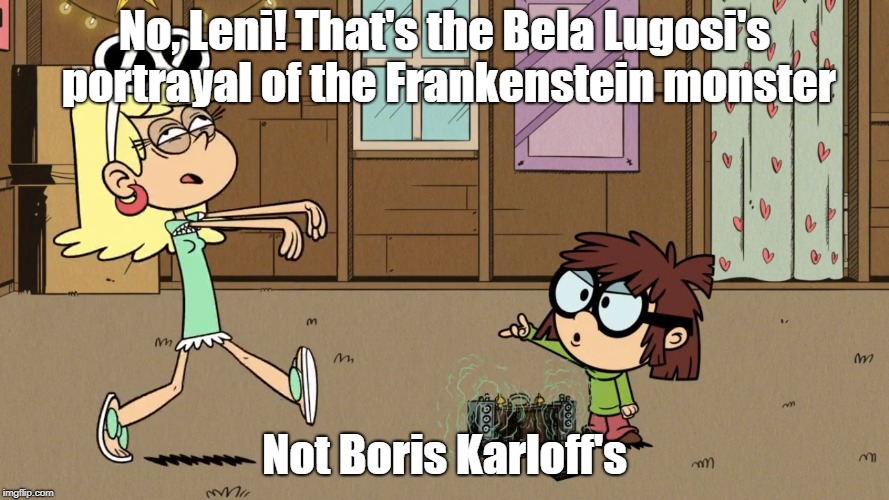 Leni's Frankenstein's monster. | No, Leni! That's the Bela Lugosi's portrayal of the Frankenstein monster; Not Boris Karloff's | image tagged in frankenstein,the loud house | made w/ Imgflip meme maker