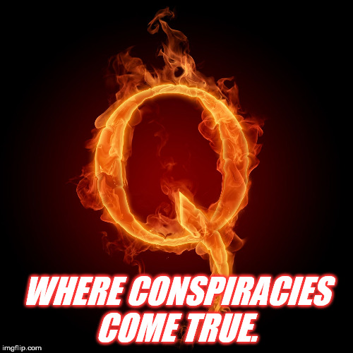 Q-Anon | WHERE CONSPIRACIES COME TRUE. | image tagged in q-anon | made w/ Imgflip meme maker