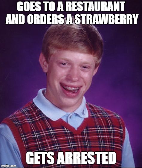Bad Luck Brian Meme | GOES TO A RESTAURANT AND ORDERS A STRAWBERRY; GETS ARRESTED | image tagged in memes,bad luck brian | made w/ Imgflip meme maker