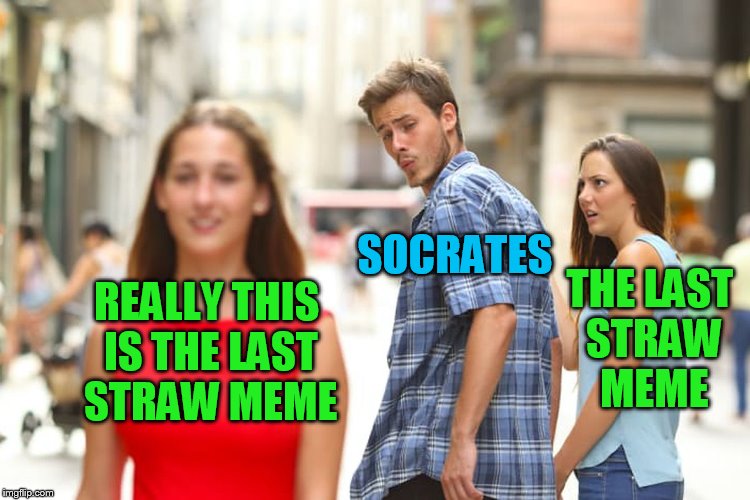 Distracted Boyfriend Meme | REALLY THIS IS THE LAST STRAW MEME SOCRATES THE LAST STRAW MEME | image tagged in memes,distracted boyfriend | made w/ Imgflip meme maker