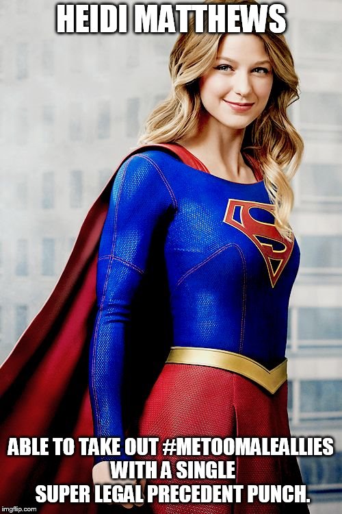 Supergirl | HEIDI MATTHEWS; ABLE TO TAKE OUT #METOOMALEALLIES WITH A SINGLE SUPER LEGAL PRECEDENT PUNCH. | image tagged in supergirl | made w/ Imgflip meme maker