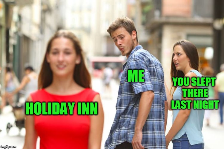Distracted Boyfriend Meme | HOLIDAY INN ME YOU SLEPT THERE LAST NIGHT | image tagged in memes,distracted boyfriend | made w/ Imgflip meme maker