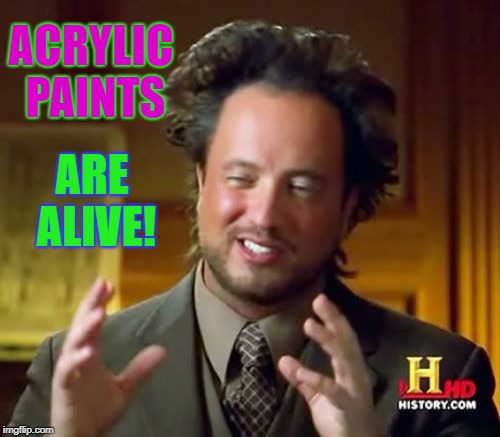 Ancient Aliens Meme | ACRYLIC PAINTS; ARE ALIVE! | image tagged in memes,ancient aliens | made w/ Imgflip meme maker