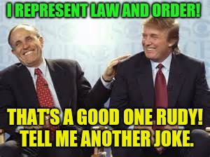 Jokesters! | I REPRESENT LAW AND ORDER! THAT'S A GOOD ONE RUDY!  TELL ME ANOTHER JOKE. | image tagged in donald trump rudy giuliani,trump russia collusion,vladimir putin,ivanka trump | made w/ Imgflip meme maker