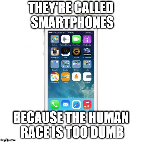 Also why calculators exist. | THEY'RE CALLED SMARTPHONES; BECAUSE THE HUMAN RACE IS TOO DUMB | image tagged in iphone,smartphone | made w/ Imgflip meme maker