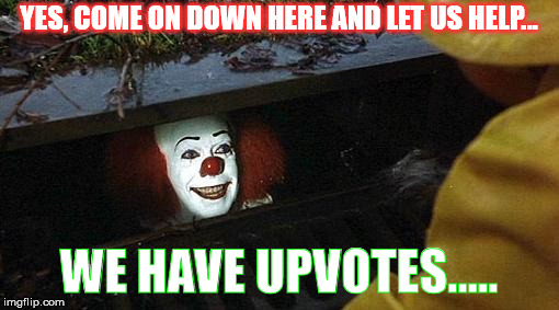 pennywise | YES, COME ON DOWN HERE AND LET US HELP... WE HAVE UPVOTES..... | image tagged in pennywise | made w/ Imgflip meme maker