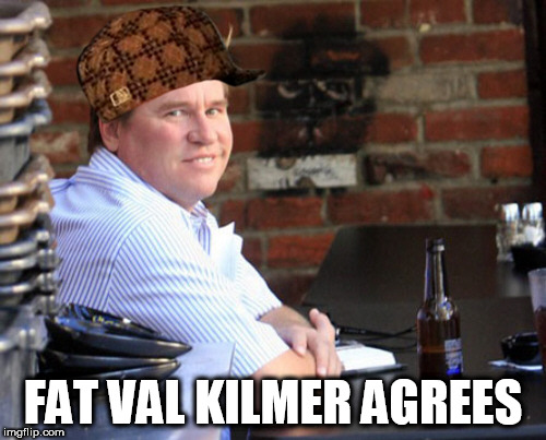 Fat Val Kilmer Meme | FAT VAL KILMER AGREES | image tagged in memes,fat val kilmer,scumbag | made w/ Imgflip meme maker