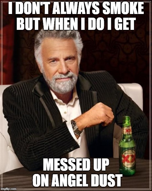 The Most Interesting Man In The World Meme |  I DON'T ALWAYS SMOKE BUT WHEN I DO I GET; MESSED UP ON ANGEL DUST | image tagged in memes,the most interesting man in the world | made w/ Imgflip meme maker