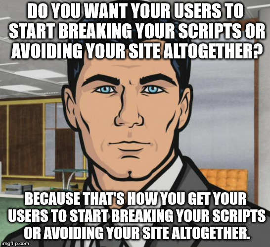Archer | DO YOU WANT YOUR USERS TO START BREAKING YOUR SCRIPTS OR AVOIDING YOUR SITE ALTOGETHER? BECAUSE THAT'S HOW YOU GET YOUR USERS TO START BREAKING YOUR SCRIPTS OR AVOIDING YOUR SITE ALTOGETHER. | image tagged in memes,archer,AdviceAnimals | made w/ Imgflip meme maker