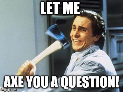 American Psycho | LET ME; AXE YOU A QUESTION! | image tagged in american psycho | made w/ Imgflip meme maker