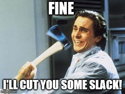 American Psycho | FINE; I'LL CUT YOU SOME SLACK! | image tagged in american psycho | made w/ Imgflip meme maker
