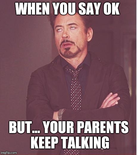 Face You Make Robert Downey Jr | WHEN YOU SAY OK; BUT... YOUR PARENTS KEEP TALKING | image tagged in memes,face you make robert downey jr | made w/ Imgflip meme maker