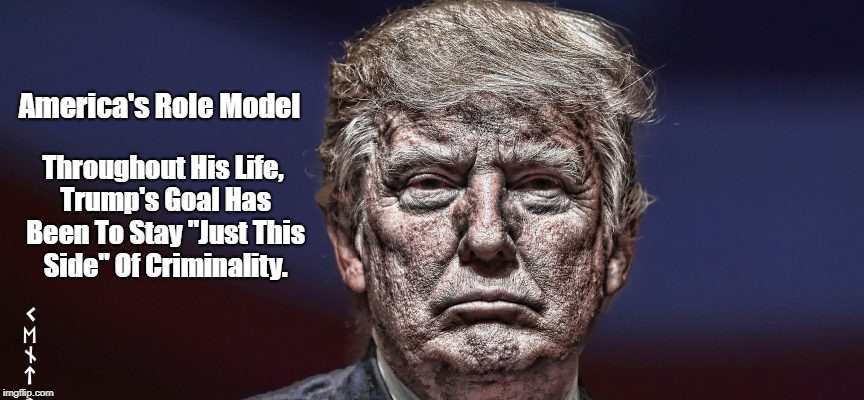 America's Role Model Throughout His Life, Trump's Goal Has Been To Stay "Just This Side" Of Criminality. | made w/ Imgflip meme maker