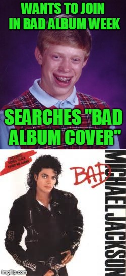 WANTS TO JOIN IN BAD ALBUM WEEK SEARCHES "BAD ALBUM COVER" | made w/ Imgflip meme maker