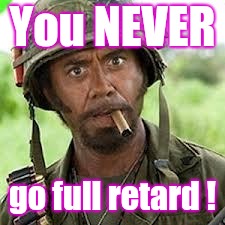 Never go full retard | You NEVER go full retard ! | image tagged in never go full retard | made w/ Imgflip meme maker