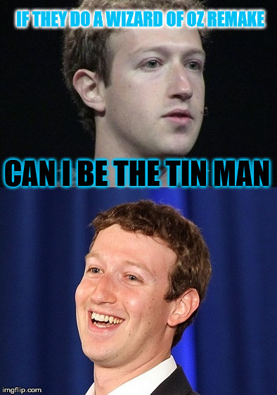Zuckerberg Meme | IF THEY DO A WIZARD OF OZ REMAKE; CAN I BE THE TIN MAN | image tagged in memes,zuckerberg | made w/ Imgflip meme maker