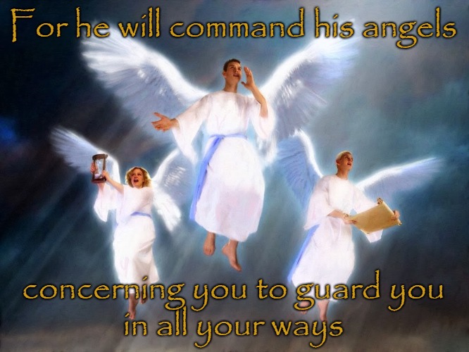 Psalms 91:11 He will Command His Angels  to Guard you | For he will command his angels; concerning you to guard you; in all your ways | image tagged in bible,bible verse,scripture,angels,god,holy bible | made w/ Imgflip meme maker