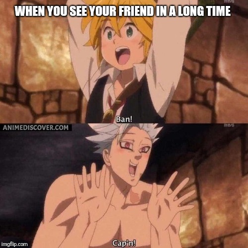 7 Deadly Sins  | WHEN YOU SEE YOUR FRIEND IN A LONG TIME | image tagged in funny,anime | made w/ Imgflip meme maker