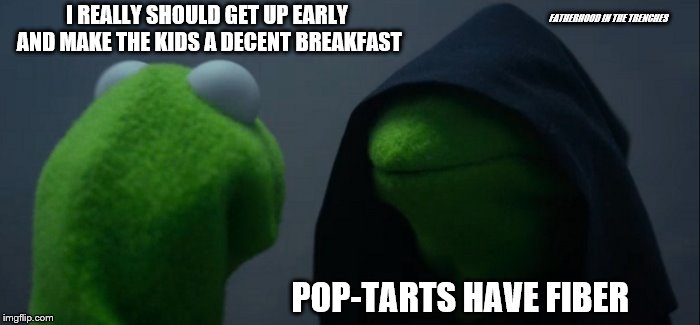 Fiber is Healthy |  FATHERHOOD IN THE TRENCHES; I REALLY SHOULD GET UP EARLY AND MAKE THE KIDS A DECENT BREAKFAST; POP-TARTS HAVE FIBER | image tagged in memes,evil kermit,kids,breakfast | made w/ Imgflip meme maker