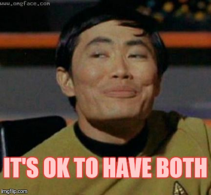 Sulu knows what you're talking about,,, | IT'S OK TO HAVE BOTH | image tagged in sulu knows what you're talking about   | made w/ Imgflip meme maker