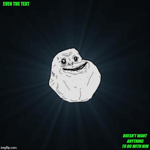                                       Forever Alone | EVEN THE TEXT; DOESN'T WANT ANYTHING TO DO WITH HIM | image tagged in memes,forever alone | made w/ Imgflip meme maker