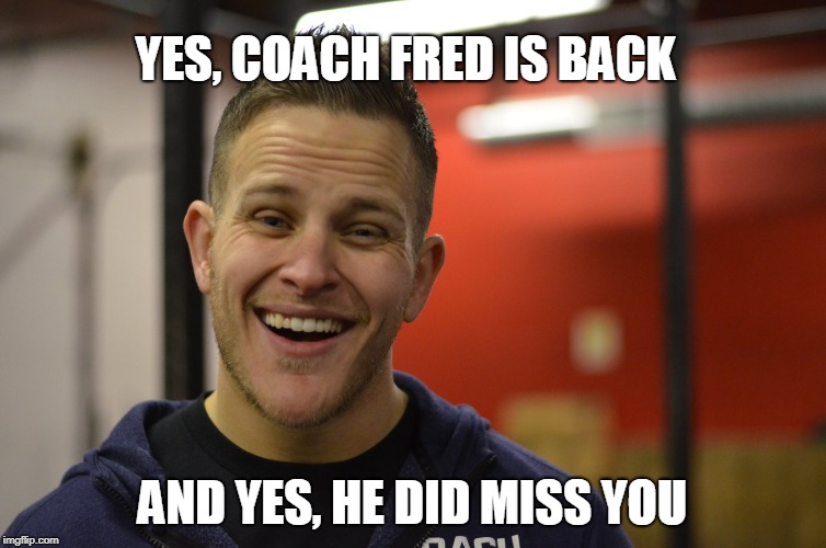YES, COACH FRED IS BACK; AND YES, HE DID MISS YOU | made w/ Imgflip meme maker