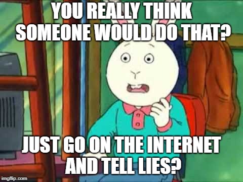 Buster (Arthur) | YOU REALLY THINK SOMEONE WOULD DO THAT? JUST GO ON THE INTERNET AND TELL LIES? | image tagged in buster arthur,buster,arthur,internet | made w/ Imgflip meme maker